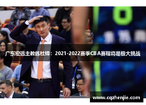 广东宏远主教练杜锋：2021-2022赛季CBA赛程将是极大挑战